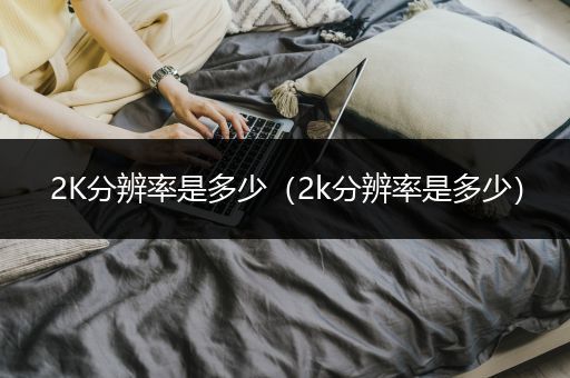 2K分辨率是多少（2k分辨率是多少）